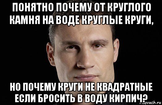 понятно почему от круглого камня на воде круглые круги, но почему круги не квадратные если бросить в воду кирпич?, Мем Кличко