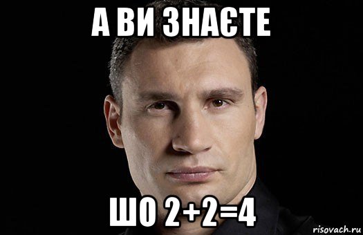 а ви знаєте шо 2+2=4, Мем Кличко