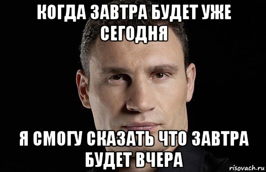 когда завтра будет уже сегодня я смогу сказать что завтра будет вчера, Мем Кличко