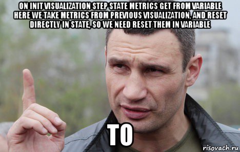 on init visualization step state metrics get from variable here we take metrics from previous visualization, and reset directly in state, so we need reset them in variable to