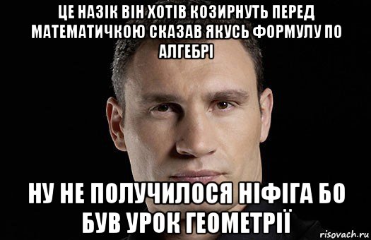 це назік він хотів козирнуть перед математичкою сказав якусь формулу по алгебрі ну не получилося ніфіга бо був урок геометрії, Мем Кличко