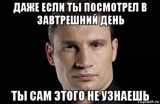 даже если ты посмотрел в завтрешний день ты сам этого не узнаешь, Мем Кличко