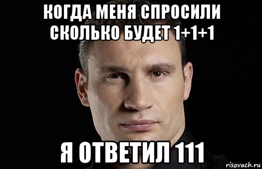 когда меня спросили сколько будет 1+1+1 я ответил 111, Мем Кличко