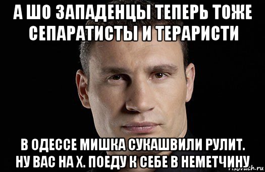 а шо западенцы теперь тоже сепаратисты и тераристи в одессе мишка сукашвили рулит. ну вас на х. поеду к себе в неметчину, Мем Кличко