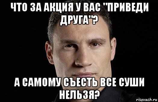 что за акция у вас "приведи друга"? а самому съесть все суши нельзя?, Мем Кличко