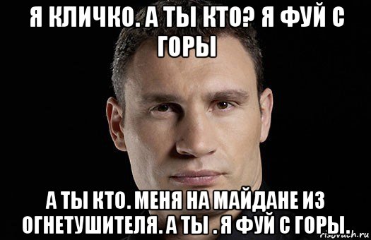 я кличко. а ты кто? я фуй с горы а ты кто. меня на майдане из огнетушителя. а ты . я фуй с горы., Мем Кличко