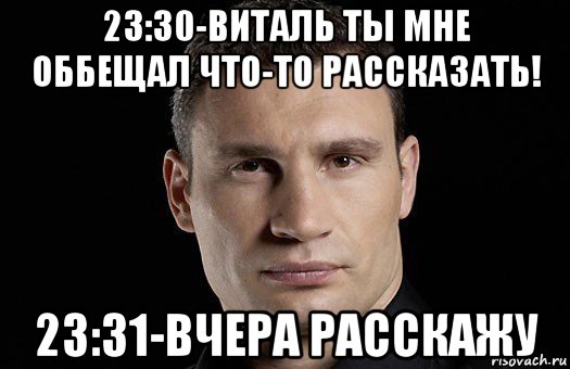 23:30-виталь ты мне оббещал что-то рассказать! 23:31-вчера расскажу, Мем Кличко