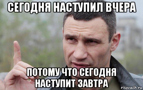 сегодня наступил вчера потому что сегодня наступит завтра, Мем Кличко говорит