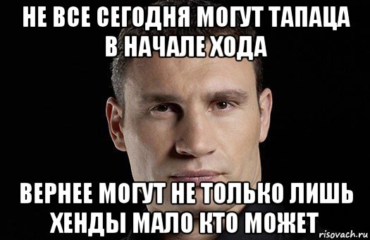 не все сегодня могут тапаца в начале хода вернее могут не только лишь хенды мало кто может, Мем Кличко