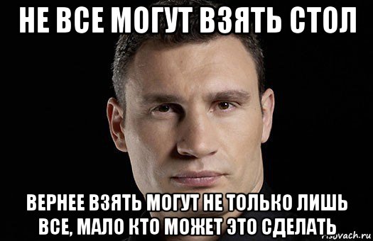 не все могут взять стол вернее взять могут не только лишь все, мало кто может это сделать, Мем Кличко