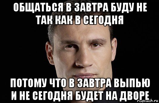 общаться в завтра буду не так как в сегодня потому что в завтра выпью и не сегодня будет на дворе, Мем Кличко