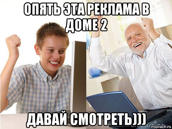 опять эта реклама в доме 2 давай смотреть))), Мем   Когда с дедом