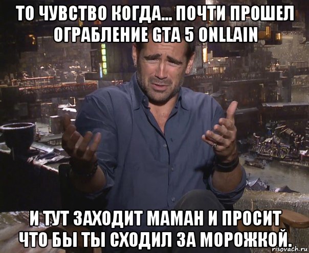 то чувство когда... почти прошел ограбление gta 5 onllain и тут заходит маман и просит что бы ты сходил за морожкой., Мем колин фаррелл удивлен