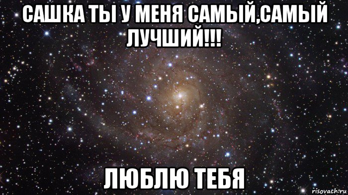 сашка ты у меня самый,самый лучший!!! люблю тебя, Мем  Космос (офигенно)