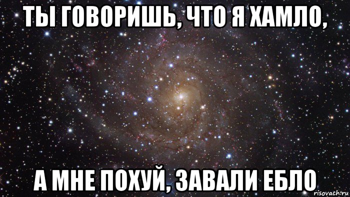 ты говоришь, что я хамло, а мне похуй, завали ебло, Мем  Космос (офигенно)