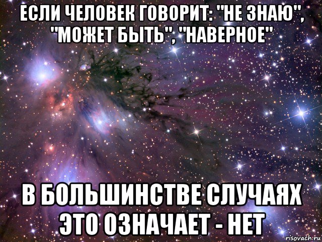 если человек говорит: "не знаю", "может быть", "наверное" в большинстве случаях это означает - нет, Мем Космос