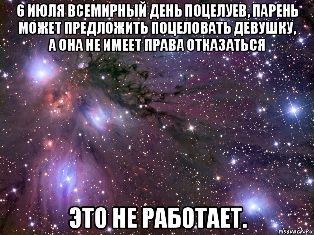 6 июля всемирный день поцелуев, парень может предложить поцеловать девушку, а она не имеет права отказаться это не работает.