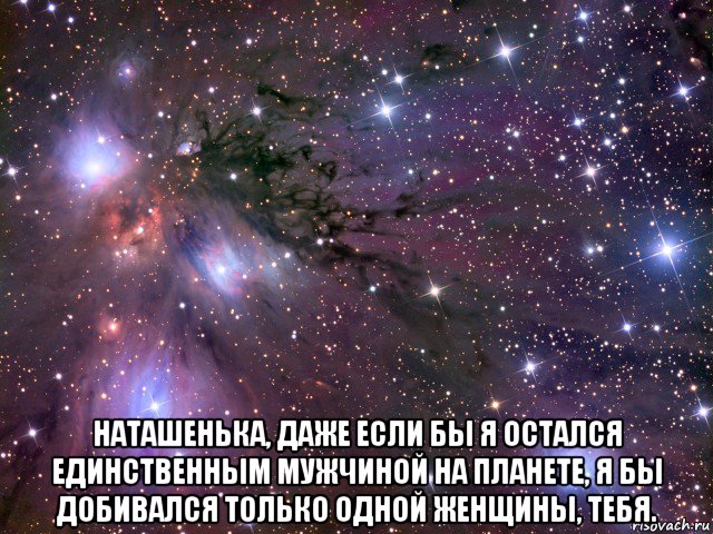  наташенька, даже если бы я остался единственным мужчиной на планете, я бы добивался только одной женщины, тебя., Мем Космос