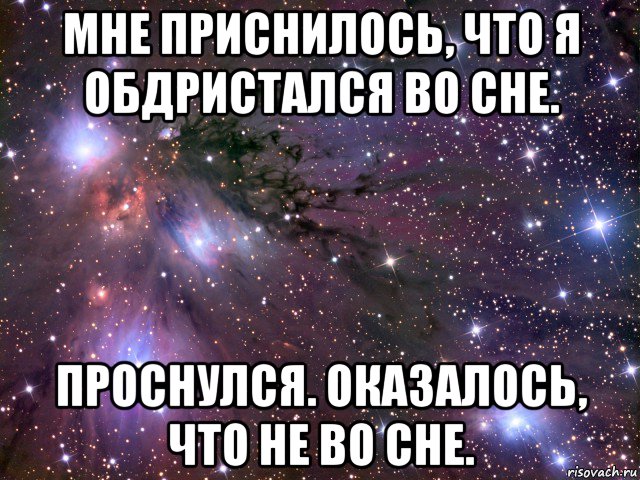 мне приснилось, что я обдристался во сне. проснулся. оказалось, что не во сне., Мем Космос