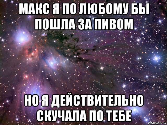 макс я по любому бы пошла за пивом но я действительно скучала по тебе, Мем Космос