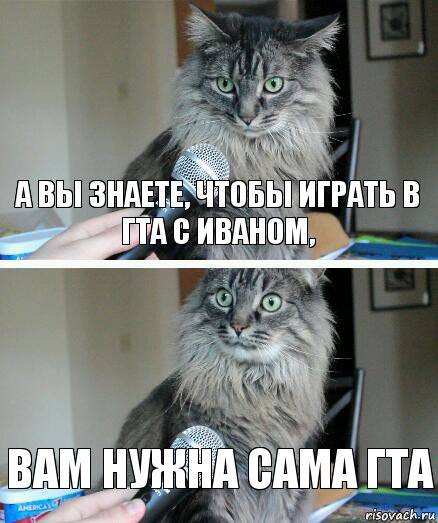 А вы знаете, чтобы играть в гта с Иваном, Вам нужна сама гта, Комикс  кот с микрофоном