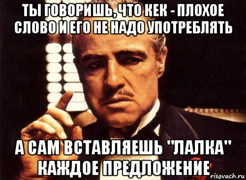 ты говоришь, что кек - плохое слово и его не надо употреблять а сам вставляешь "лалка" каждое предложение, Мем крестный отец