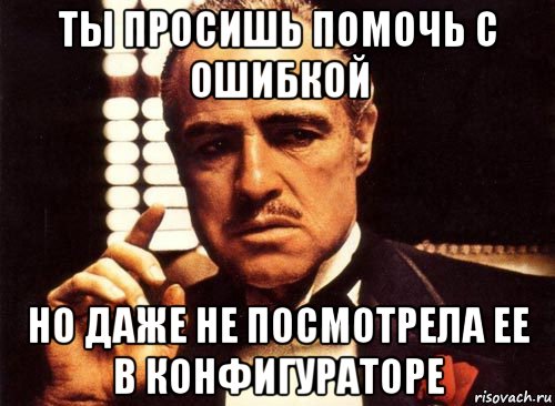 ты просишь помочь с ошибкой но даже не посмотрела ее в конфигураторе, Мем крестный отец