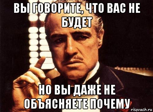 вы говорите, что вас не будет но вы даже не объясняете почему, Мем крестный отец