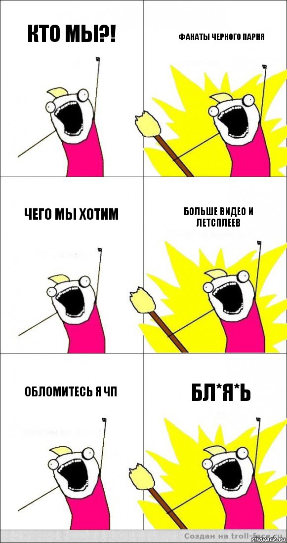 Кто мы?! Фанаты Черного Парня Чего Мы Хотим Больше Видео и летсплеев Обломитесь я ЧП Бл*я*ь, Комикс   кто мыы