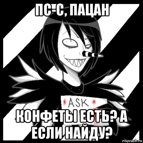 пс-с, пацан конфеты есть? а если найду?