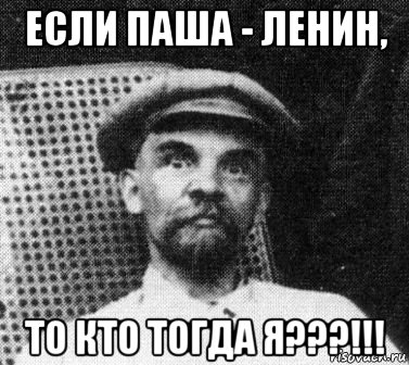 если паша - ленин, то кто тогда я???!!!, Мем   Ленин удивлен