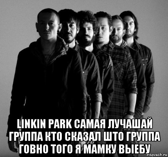  linkin park самая лучашай группа кто сказал што группа говно того я мамку выебу, Мем Linkin Park