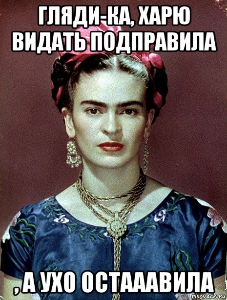 гляди-ка, харю видать подправила , а ухо остааавила, Мем Magdalena Carmen Frieda Kahlo Ca