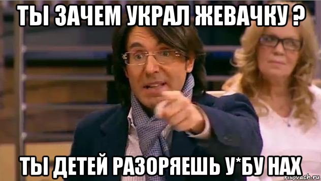 ты зачем украл жевачку ? ты детей разоряешь у*бу нах, Мем Андрей Малахов