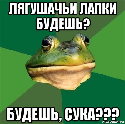 лягушачьи лапки будешь? будешь, сука???