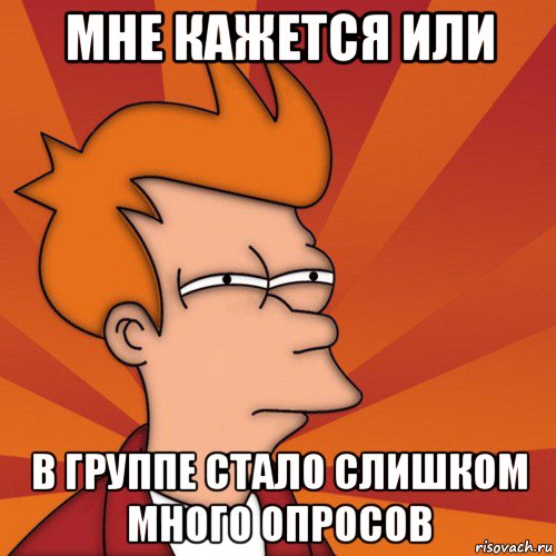 мне кажется или в группе стало слишком много опросов, Мем Мне кажется или (Фрай Футурама)