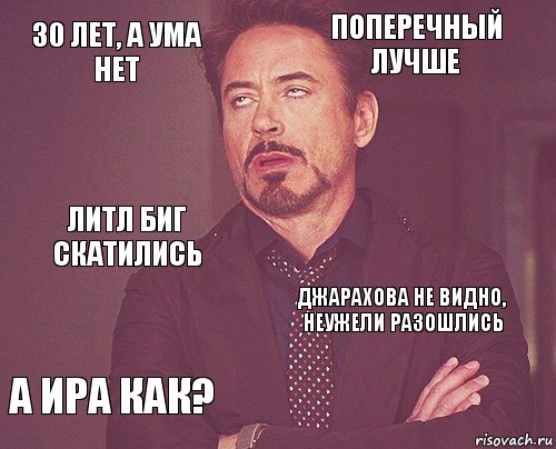 30 лет, а ума нет поперечный лучше литл биг скатились а Ира как? джарахова не видно, неужели разошлись     , Комикс мое лицо