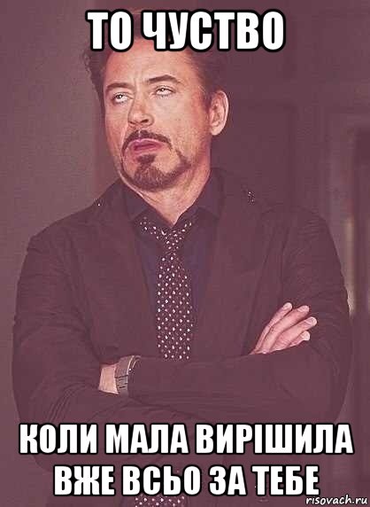 то чуство коли мала вирішила вже всьо за тебе, Мем  Мое выражение лица (вертик)