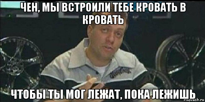 чен, мы встроили тебе кровать в кровать чтобы ты мог лежат, пока лежишь, Мем Монитор (тачка на прокачку)