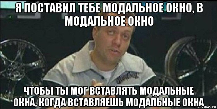 я поставил тебе модальное окно, в модальное окно чтобы ты мог вставлять модальные окна, когда вставляешь модальные окна, Мем Монитор (тачка на прокачку)