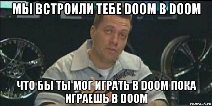 мы встроили тебе doom в doom что бы ты мог играть в doom пока играешь в doom, Мем Монитор (тачка на прокачку)