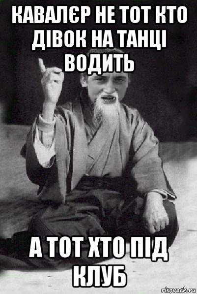 кавалєр не тот кто дівок на танці водить а тот хто під клуб, Мем Мудрий паца