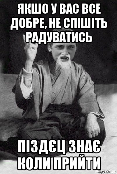 якшо у вас все добре, не спішіть радуватись піздєц знає коли прийти, Мем Мудрий паца