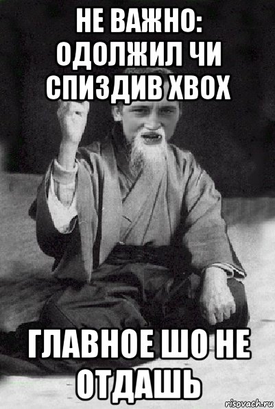 не важно: одолжил чи спиздив xbox главное шо не отдашь, Мем Мудрий паца