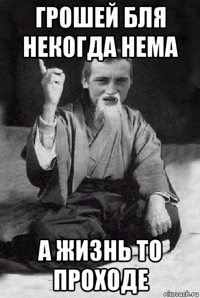 грошей бля некогда нема а жизнь то проходе, Мем Мудрий паца