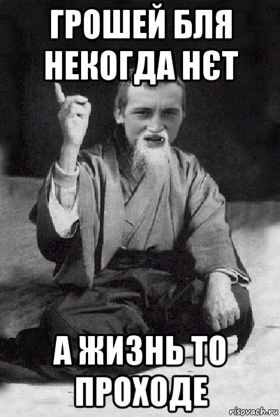 грошей бля некогда нєт а жизнь то проходе, Мем Мудрий паца