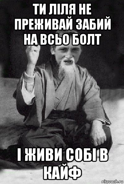 ти ліля не преживай забий на всьо болт і живи собі в кайф, Мем Мудрий паца