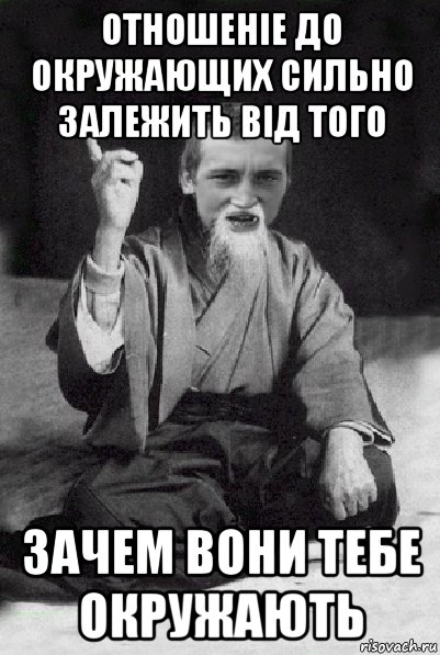 отношеніе до окружающих сильно залежить від того зачем вони тебе окружають, Мем Мудрий паца