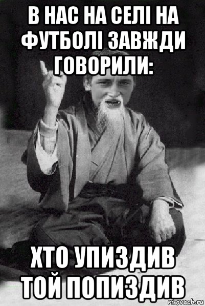 в нас на селі на футболі завжди говорили: хто упиздив той попиздив, Мем Мудрий паца