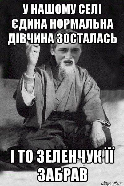 у нашому селі єдина нормальна дівчина зосталась і то зеленчук її забрав, Мем Мудрий паца